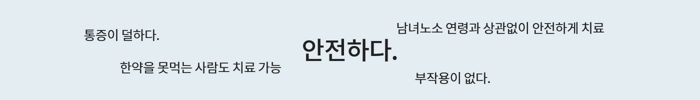 안전하다, 통증이 덜하다, 남녀노소 연령과 상관없이 안전하게 치료, 한약을 못먹는 사람도 치료가능, 부작용이없다.