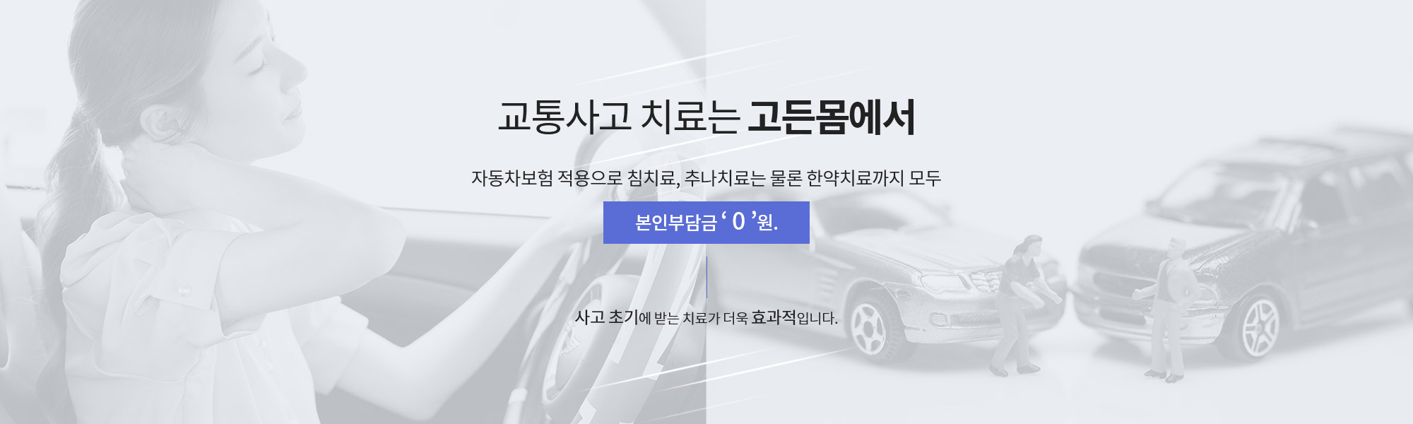 교통사고 치료는 고든몸에서! 자동차보험 적용으로 침치료, 추나치료는 물론 한약치료까지 모두 본인부담금0원! 사고초기에 받는 치료가 더욱 효과적입니다.